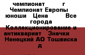 11.1) чемпионат : 1984 г - Чемпионат Европы - юноши › Цена ­ 99 - Все города Коллекционирование и антиквариат » Значки   . Ненецкий АО,Тошвиска д.